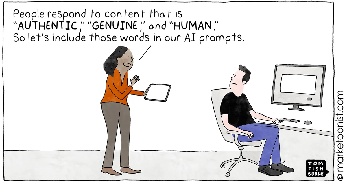 Marketoonist cartoon by Tom Fishburne: a marketer tells a developer, 'People respond to content that is AUTHENTIC, GENUINE, and HUMAN. So let's include those words in our AI prompts.'