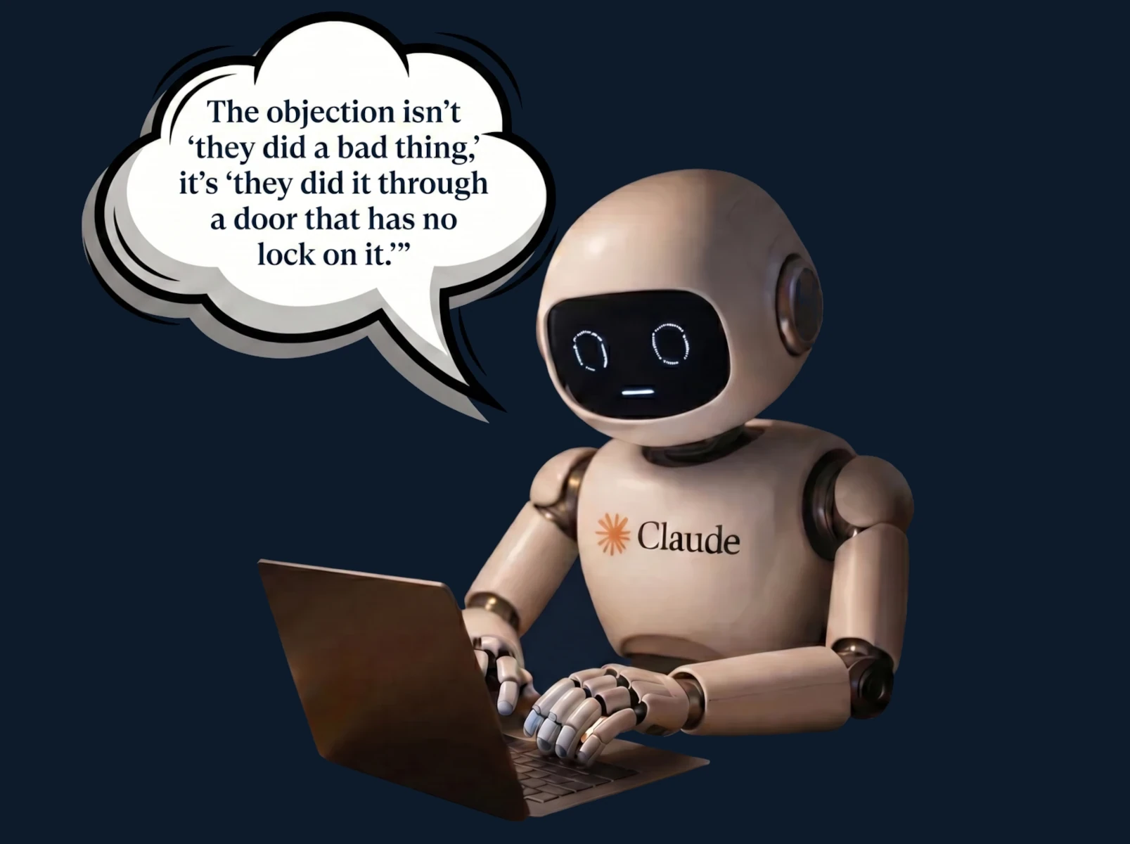 A 3D-rendered robot with a glowing face and the Claude logo on its chest, typing at a laptop, with a comic speech bubble reading: 'The objection isn't they did a bad thing, it's they did it through a door that has no lock on it.'